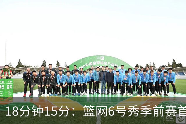 18分钟15分：篮网6号秀季前赛首秀