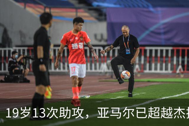 19岁13次助攻，亚马尔已超越杰拉德、阿扎尔和托蒂
