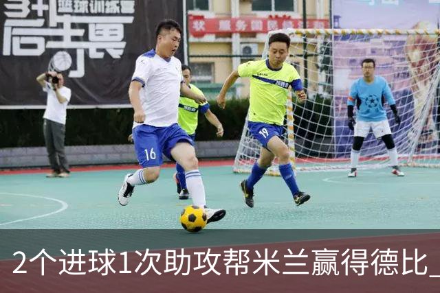 2个进球1次助攻帮米兰赢得德比 莱奥获全场最高分