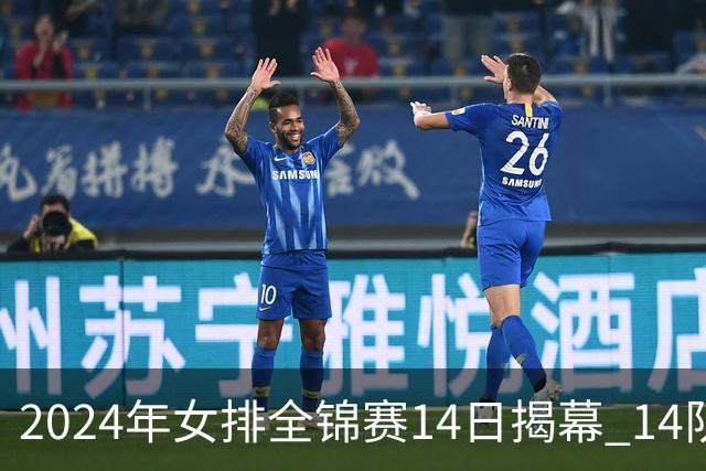 2024年女排全锦赛14日揭幕 14队参赛赛制赛程确定