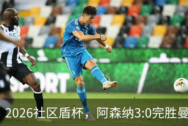 2026社区盾杯，阿森纳3:0完胜曼城夺冠。