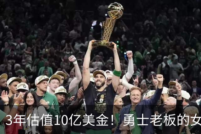 3年估值10亿美金！勇士老板的女子体育生意爆火