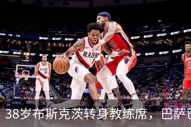38岁布斯克茨转身教练席，巴萨已开始为他规划未来