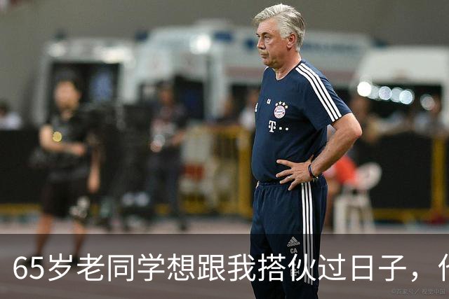 65岁老同学想跟我搭伙过日子，他每月9000退休金全归我支配，刚开始觉得有了依靠，3个月后我后悔了