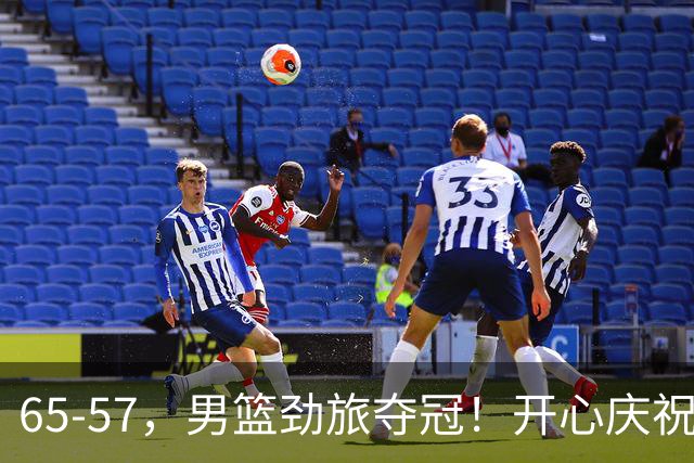 65-57，男篮劲旅夺冠！开心庆祝，击败日本，大当家27+18：圆梦了