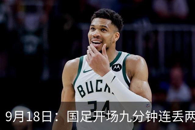 9月18日：国足开场九分钟连丢两球中场形同虚设：向前传球成功率暴跌至41%主帅当众承认