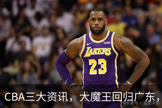 CBA三大资讯，大魔王回归广东，宏远夺冠率前三甲，辽宁未进前五