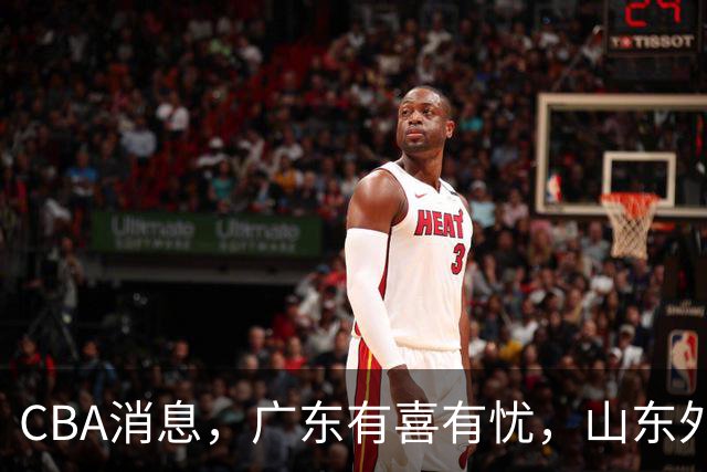 CBA消息，广东有喜有忧，山东外教归期有变，上海接触NBA明星后卫