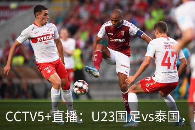 CCTV5+直播：U23国足vs泰国，蒯纪闻、依木兰、向余望首发登场