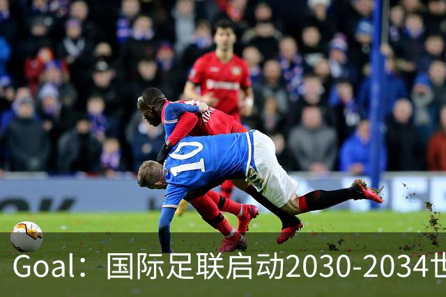 Goal：国际足联启动2030-2034世界杯美国转播竞标