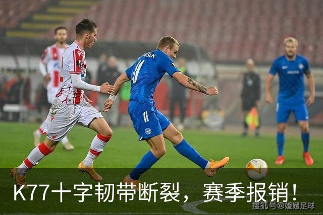 K77十字韧带断裂，赛季报销！