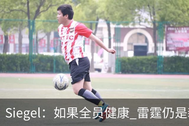 Siegel：如果全员健康 雷霆仍是新赛季阵容深度最厚的球队